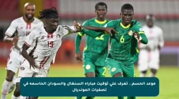 موعد الحسم.. تعرف على توقيت مباراة السنغال والسودان الحاسمة في تصفيات المونديال